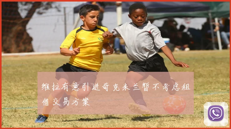 维拉有意引进奇克米兰暂不考虑租借交易方案