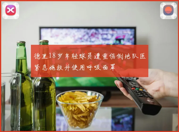 德里18岁年轻球员遭重伤倒地队医紧急施救并使用呼吸面罩