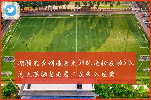 湖骑能否创造历史34队逆转成功5队总决赛翻盘老詹三度带队逆袭