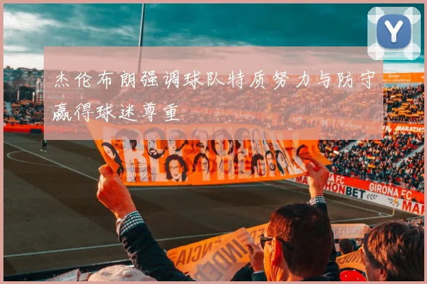 杰伦布朗强调球队特质努力与防守赢得球迷尊重
