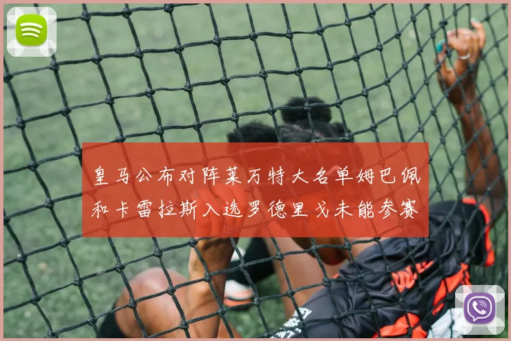皇马公布对阵莱万特大名单姆巴佩和卡雷拉斯入选罗德里戈未能参赛