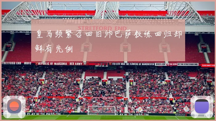 皇马频繁召回旧帅巴萨教练回归却鲜有先例