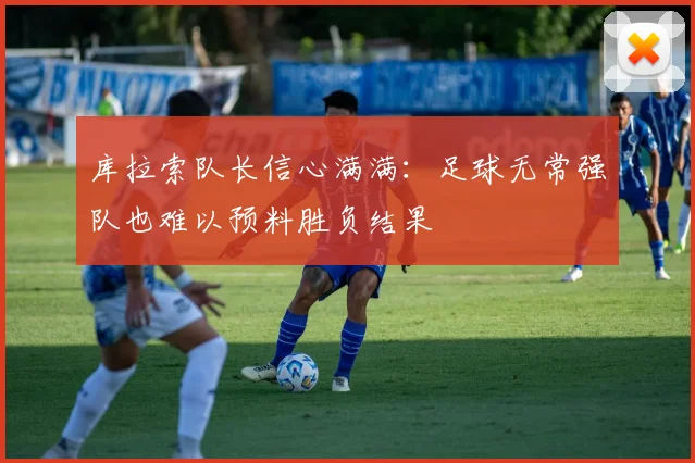 库拉索队长信心满满：足球无常强队也难以预料胜负结果
