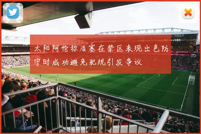 太阳阿伦称活塞在禁区表现出色防守时成功避免犯规引发争议