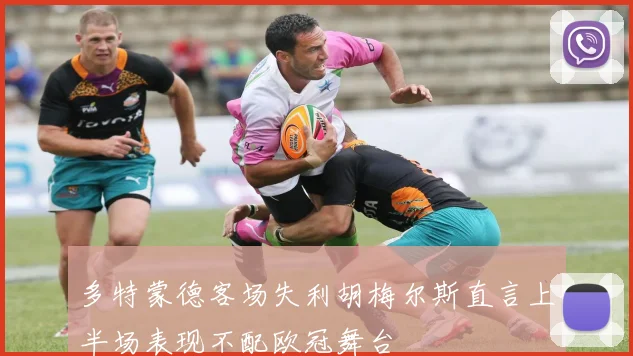 多特蒙德客场失利胡梅尔斯直言上半场表现不配欧冠舞台