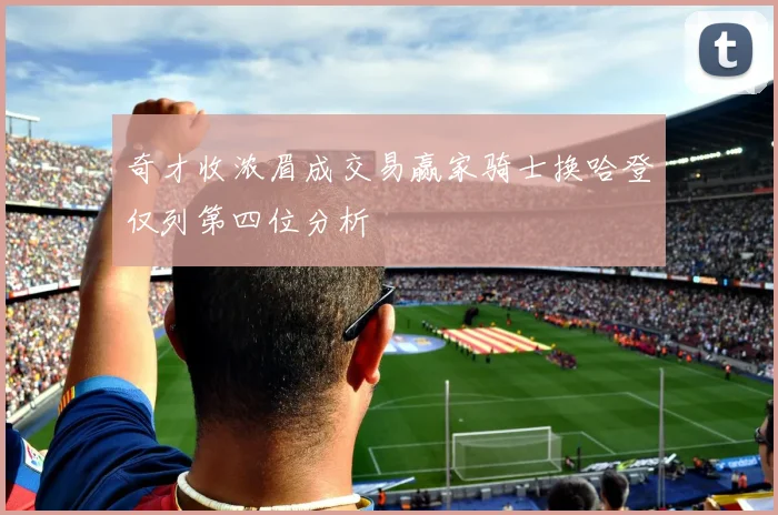 奇才收浓眉成交易赢家骑士换哈登仅列第四位分析