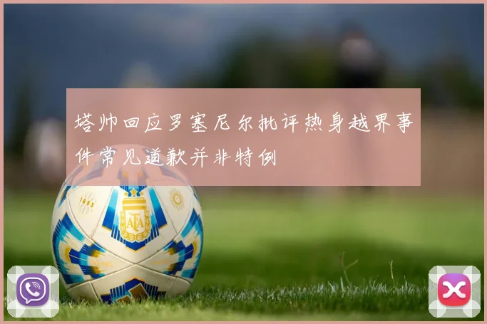 塔帅回应罗塞尼尔批评热身越界事件常见道歉并非特例