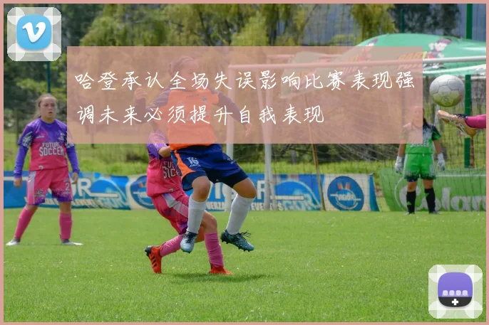 哈登承认全场失误影响比赛表现强调未来必须提升自我表现