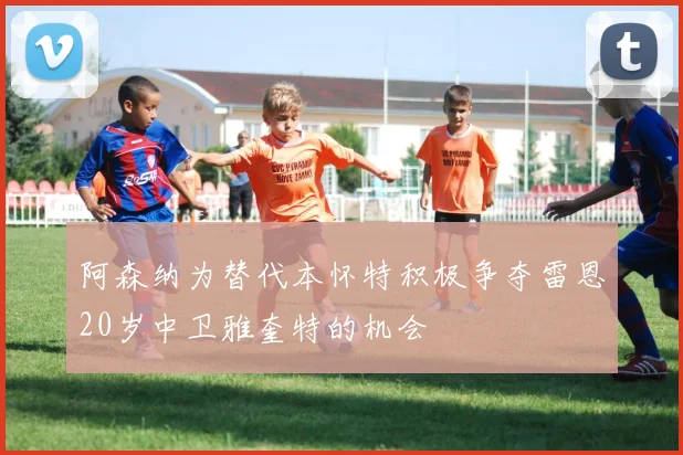 阿森纳为替代本怀特积极争夺雷恩20岁中卫雅奎特的机会